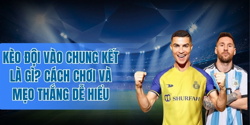 Theo dõi lịch thi đấu trong kèo đội vào chung kết