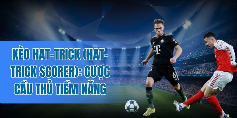 Sai lầm nên tránh khi chơi kèo hat-trick (Hat-trick Scorer)