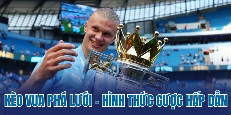 Kèo vua phá lưới là hình thức cược hấp dẫn