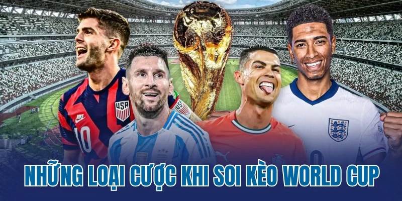 Những loại cược hấp dẫn khi soi kèo World Cup