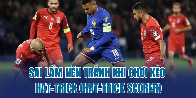 Sai lầm nên tránh khi chơi kèo hat-trick (Hat-trick Scorer)
