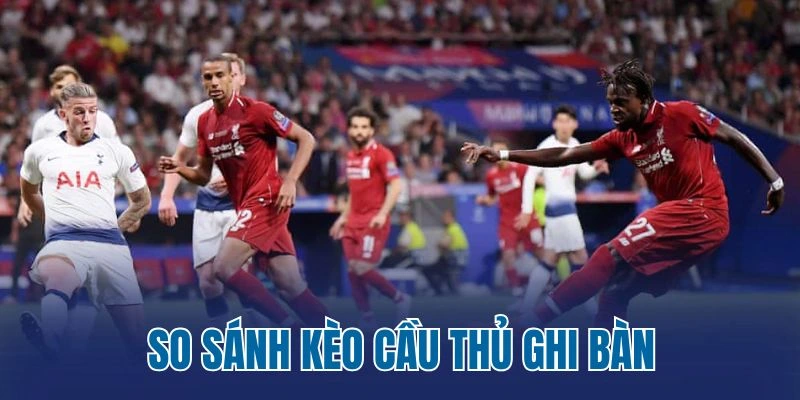 So sánh kèo cầu thủ ghi bàn